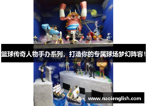 篮球传奇人物手办系列，打造你的专属球场梦幻阵容！