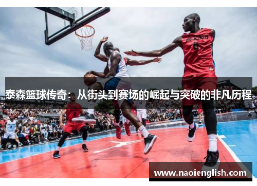 泰森篮球传奇：从街头到赛场的崛起与突破的非凡历程