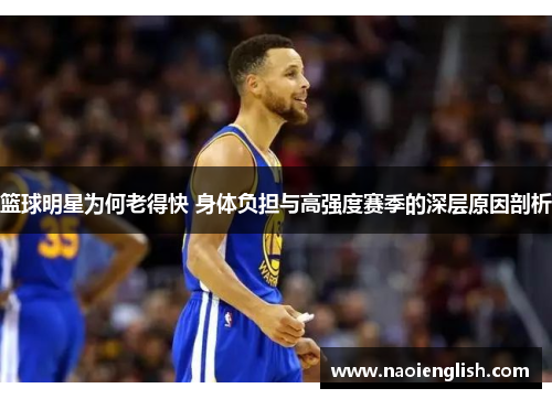 篮球明星为何老得快 身体负担与高强度赛季的深层原因剖析