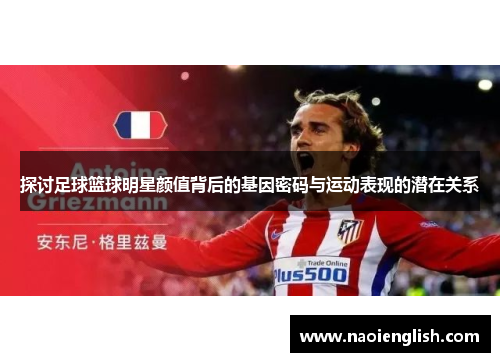 探讨足球篮球明星颜值背后的基因密码与运动表现的潜在关系
